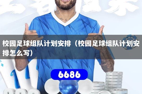 校园足球组队计划安排（校园足球组队计划安排怎么写）