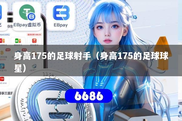 身高175的足球射手（身高175的足球球星）