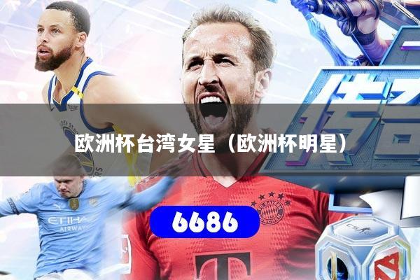 欧洲杯台湾女星（欧洲杯明星）