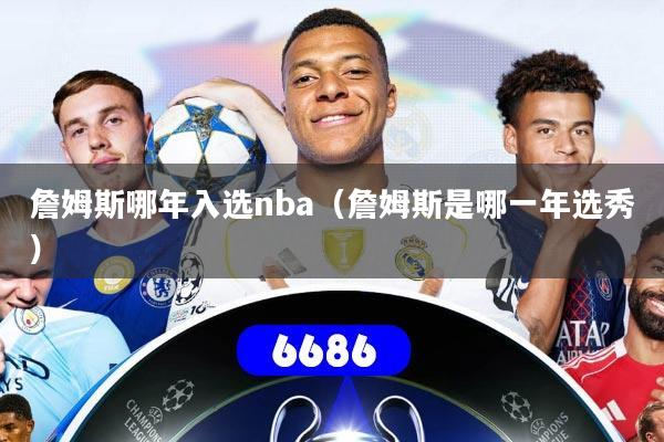 詹姆斯哪年入选nba(詹姆斯是哪一年选秀)