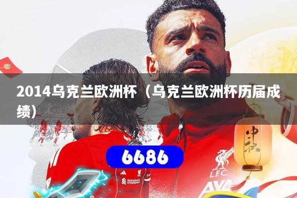 2014乌克兰欧洲杯(乌克兰欧洲杯历届成绩)