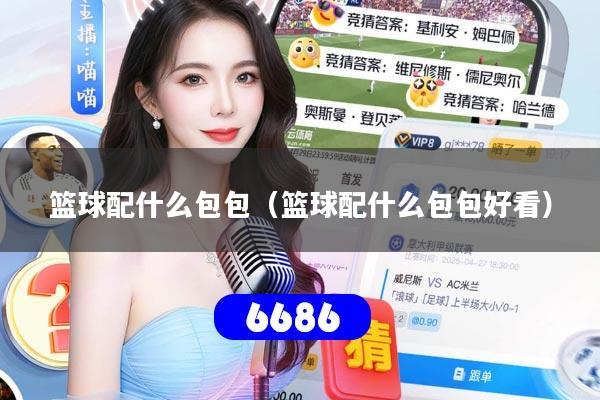 篮球配什么包包(篮球配什么包包好看)