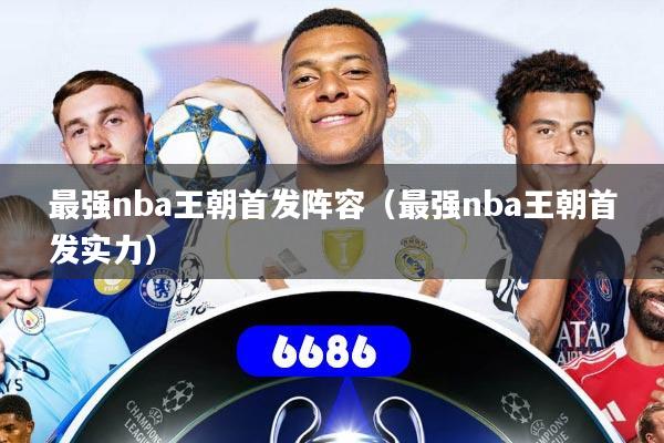 最强nba王朝首发阵容（最强nba王朝首发实力）