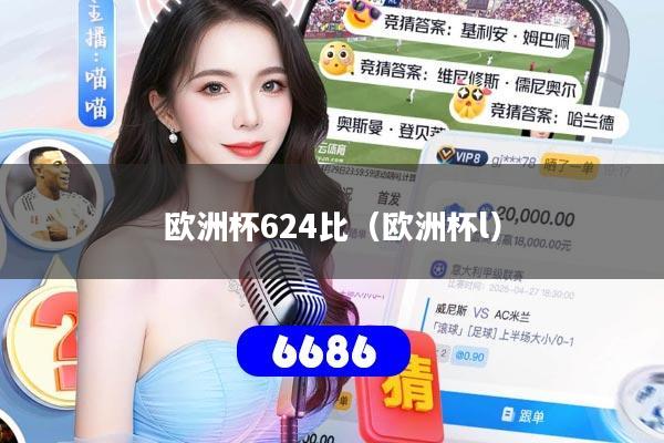 详细阅读:欧洲杯624比(欧洲杯l) 欧洲杯624比(欧洲杯l)