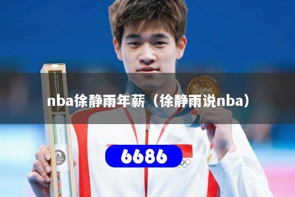 详细阅读:nba徐静雨年薪(徐静雨说nba) nba徐静雨年薪(徐静雨说nba)