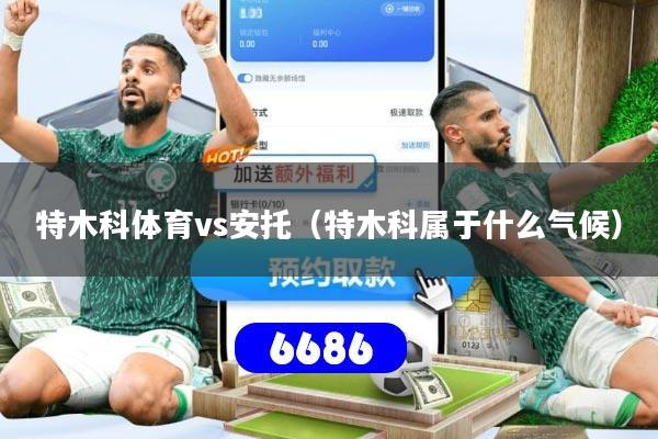 详细阅读:特木科体育vs安托(特木科属于什么气候) 特木科体育vs安托(特木科属于什么气候)